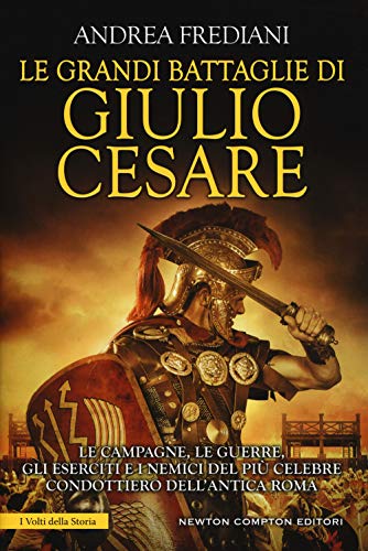 Le grandi battaglie di Giulio Cesare. Le campagne, le guerre, gli eserciti e i nemici del più celebre condottiero dell'antica Roma (I volti della storia, Band 455)