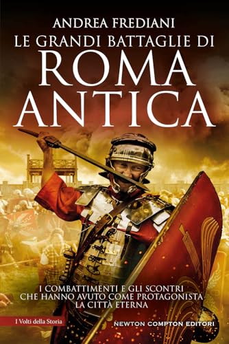 Le grandi battaglie di Roma antica. I combattimenti e gli scontri che hanno avuto per protagonista la Città Eterna (I volti della storia)