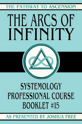 The Arcs of Infinity: Systemology Professional Course Booklet #15 (The Pathway to Ascension, Band 15) von Joshua Free