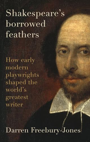 Shakespeare's borrowed feathers: How early modern playwrights shaped the world's greatest writer