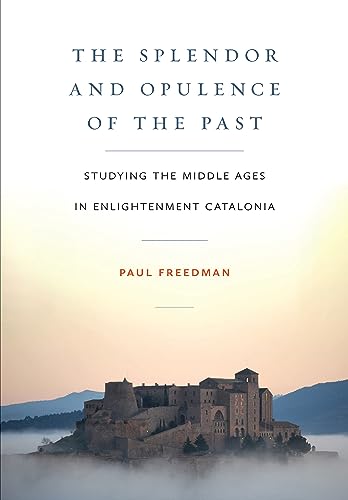 The Splendor and Opulence of the Past: Studying the Middle Ages in Enlightenment Catalonia (Medieval Societies, Religions, and Cultures) von Cornell University Press