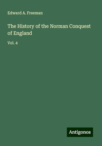 The History of the Norman Conquest of England: Vol. 4 von Antigonos Verlag