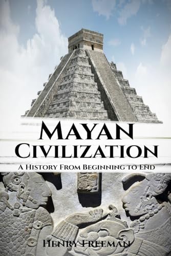 Mayan Civilization: A History From Beginning to End
