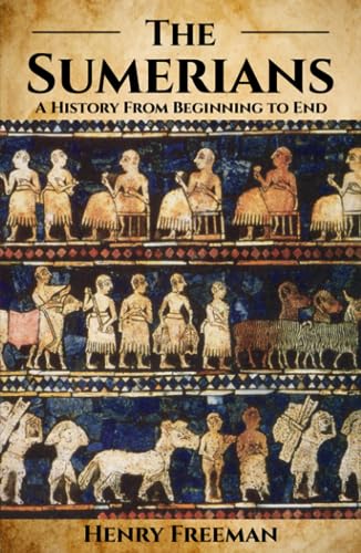Sumerians: A History from Beginning to End