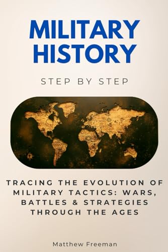 Military History Step by Step: Tracing the Evolution of Military Tactics: Wars, Battles & Strategies Through the Ages von Independently published