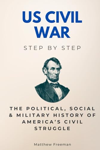 US Civil War Step by Step: The Political, Social & Military History of America’s Civil Struggle (History Step by Step) von Independently published