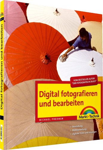 Digital fotografieren und bearbeiten: Ausrüstung, Bildbearbeitung, digitale Tricks und Lösungen