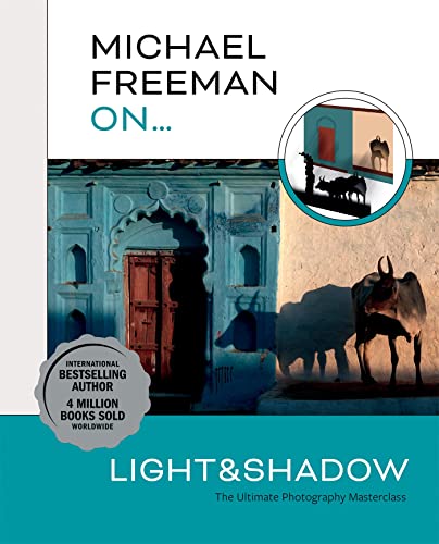 Michael Freeman On… Light & Shadow: The Ultimate Photography Masterclass (Michael Freeman Masterclasses)
