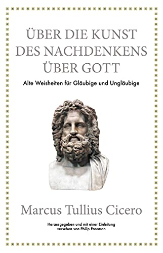 Marcus Tullius Cicero: Über die Kunst des Nachdenkens über Gott: Alte Weisheiten für Gläubige und Ungläubige von Finanzbuch Verlag
