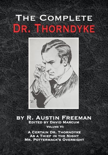 The Complete Dr. Thorndyke - Volume VI: A Certain Dr. Thorndyke As a Thief in the Night and Mr. Pottermack's Oversight The Complete Dr. Thorndyke - Volume VI: A Certain Dr. Thorndyke As a Thief in the Night and Mr. Pottermack's Oversight