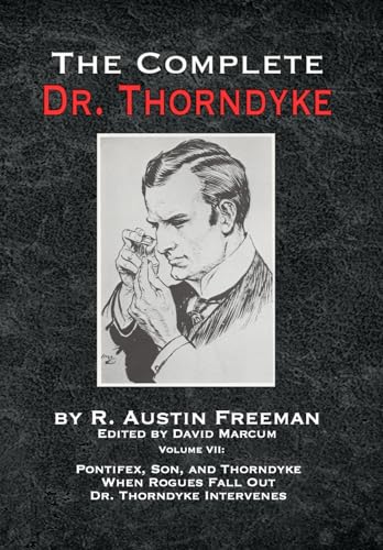 The Complete Dr. Thorndyke - Volume VII: Pontifex, Son, and Thorndyke When Rogues Fall Out and Dr. Thorndyke Intervenes The Complete Dr. Thorndyke - Volume VII: Pontifex, Son, and Thorndyke When Rogues Fall Out and Dr. Thorndyke Intervenes