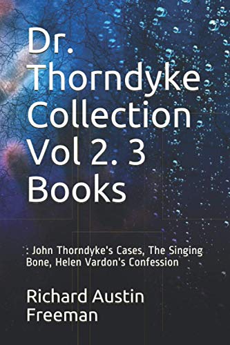 Dr. Thorndyke Collection Vol 2. 3 Books: : John Thorndyke's Cases, The Singing Bone, Helen Vardon's Confession von CreateSpace Independent Publishing Platform
