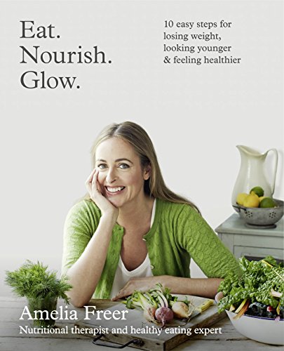 Eat. Nourish. Glow.: 10 easy steps for losing weight, looking younger & feeling healthier von Amelia Freer