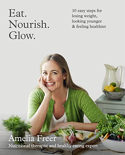 Eat. Nourish. Glow.: 10 easy steps for losing weight, looking younger & feeling healthier von Amelia Freer