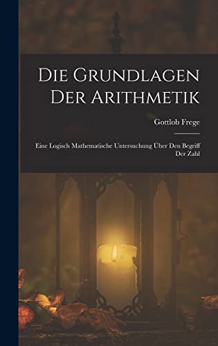 Die Grundlagen Der Arithmetik: Eine Logisch Mathematische Untersuchung Über Den Begriff Der Zahl von Legare Street Press