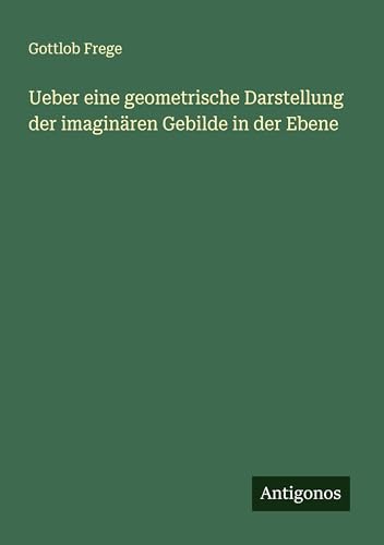 Ueber eine geometrische Darstellung der imaginären Gebilde in der Ebene von Antigonos Verlag