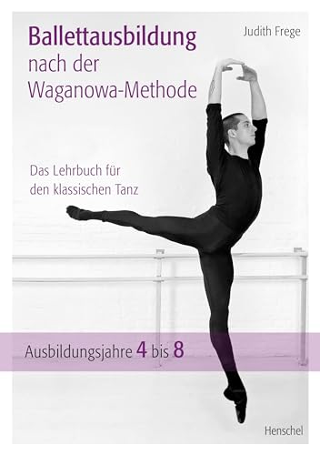 Ballettausbildung nach der Waganowa-Methode: Das Lehrbuch für den klassischen Tanz. (Band II) Ausbildungsjahre 4 bis 8