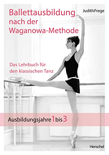 Ballettausbildung nach der Waganowa-Methode: Das Lehrbuch für den klassischen Tanz. (Band I) Ausbildungsjahre 1 bis 3 von Henschel Verlag