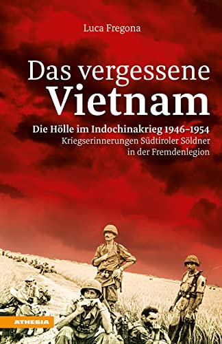 Das vergessene Vietnam – Die Hölle im Indochinakrieg 1946-1954: Kriegserinnerungen Südtiroler Söldner in der Fremdenlegion