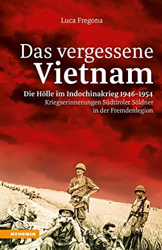 Das vergessene Vietnam - Die Hölle im Indochinakrieg 1946-1954: Kriegserinnerungen Südtiroler Söldner in der Fremdenlegion