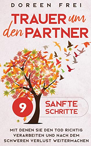 Trauer um den Partner: 9 sanfte Schritte, mit denen Sie den Tod richtig verarbeiten und nach dem schweren Verlust weitermachen von Dorindt Medien