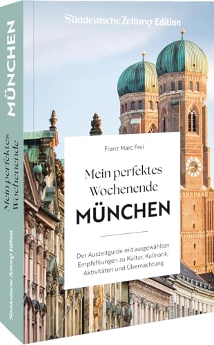 Mein perfektes Wochenende München: Der Auszeitguide mit ausgewählten Empfehlungen zu Kultur, Kulinarik, Aktivitäten und Übernachtung von Sueddeutsche Zeitung Edition