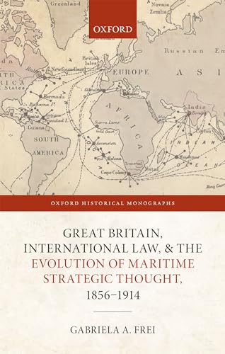 Great Britain, International Law, and the Evolution of Maritime Strategic Thought, 18561914 (Oxford Historical Monographs)