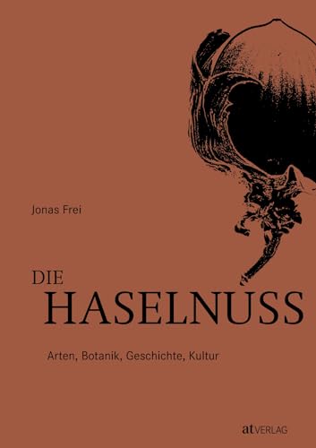 Die Haselnuss: Arten, Botanik, Geschichte, Kultur. Die Welt der Haselnuss – detaillierte Porträts aller kultivierten Arten und Hybriden, reich illustriert und mit einem kulinarischen Zusatzkapitel Die Haselnuss: Arten, Botanik, Geschichte, Kultur. Die Welt der Haselnuss – detaillierte Porträts aller kultivierten Arten und Hybriden, reich illustriert und mit einem kulinarischen Zusatzkapitel von AT Verlag