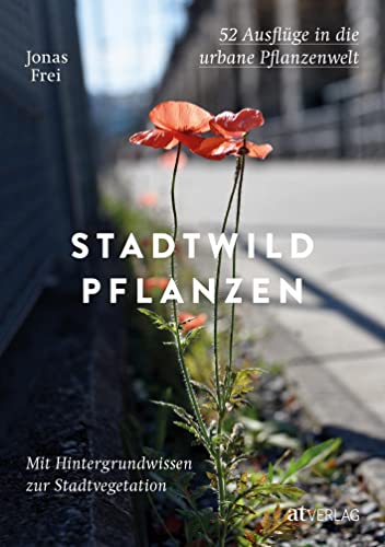 Stadtwildpflanzen: 52 Ausflüge in die urbane Pflanzenwelt. Mit Hintergrundwissen zur Stadtvegetation. Biodiversität in der Stadt entdecken – unterwegs zu Vogelmiere, Götterbaum und wilder Karde