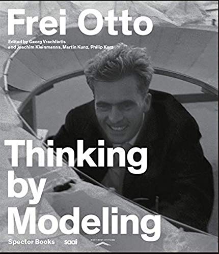 Thinking by Modeling: Hrsg.: Südwestdeutschen Archiv für Architektur und Ingenieurbau (saai) am Karlsruher Institut für Technologie (KIT) Katalog zur Ausstellung im ZKM Center for Art