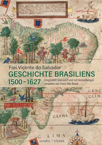 Geschichte Brasiliens (1500–1627): Eingeleitet, übersetzt und mit Anmerkungen versehen von Franz Alto Bauer von Schnell & Steiner