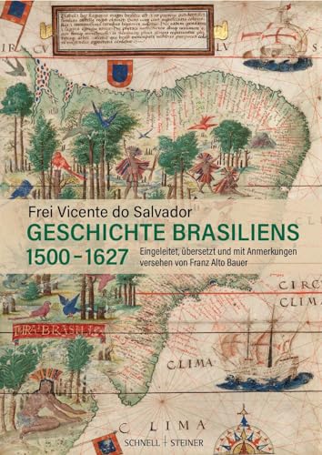 Geschichte Brasiliens (1500–1627): Eingeleitet, übersetzt und mit Anmerkungen versehen von Franz Alto Bauer von Schnell & Steiner GmbH