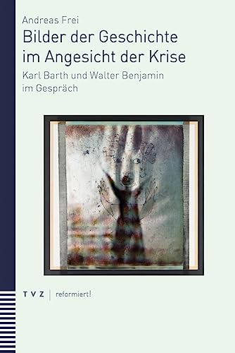 Bilder der Geschichte im Angesicht der Krise: Karl Barth und Walter Benjamin im Gespräch (reformiert!) von Theologischer Verlag Ag