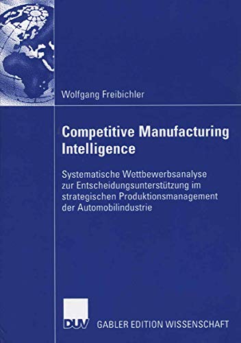 Competitive Manufacturing Intelligence: Systematische Wettbewerbsanalyse zur Entscheidungsunterstützung im strategischen Produktionsmanagement der Automobilindustrie von Deutscher Universitätsverlag