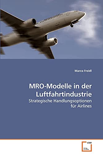 MRO-Modelle in der Luftfahrtindustrie: Strategische Handlungsoptionen für Airlines von VDM Verlag
