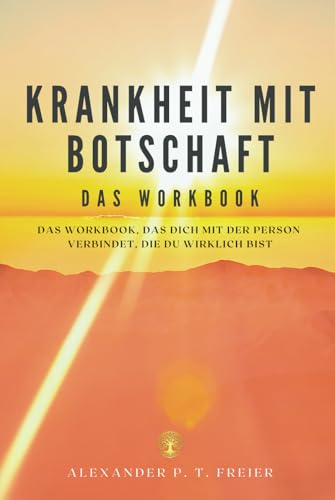 Krankheit mit Botschaft - Das Workbook, das dich mit der Person verbindet, die du wirklich bist von Alexander P. T. Freier