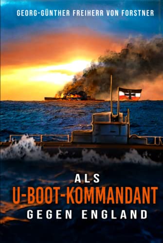 Als U-Boot-Kommandant gegen England: Kriegsbericht aus dem Weltkrieg - Feindfahrten deutscher U-Boote von EK-2 Publishing