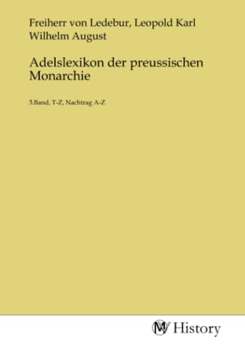 Adelslexikon der preussischen Monarchie: 3.Band, T-Z, Nachtrag A-Z: 3.Band, T-Z, Nachtrag A-Z.DE von MV-History