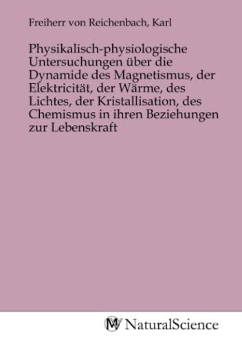 Physikalisch-physiologische Untersuchungen über die Dynamide des Magnetismus, der Elektricität, der Wärme, des Lichtes, der Kristallisation, des Chemismus in ihren Beziehungen zur Lebenskraft von MV-Natural_Science