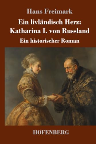 Ein livländisch Herz: Katharina I. von Russland: Ein historischer Roman von Henricus - Edition Deutsche Klassik GmbH