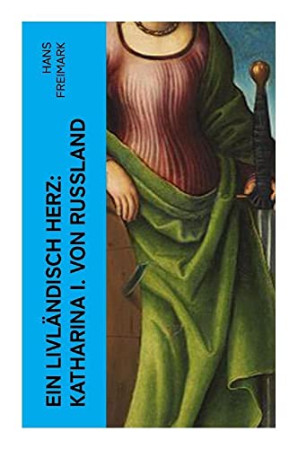 Ein livländisch Herz: Katharina I. von Russland: Historischer Roman von e-artnow