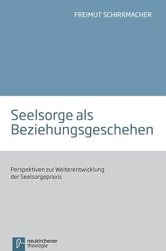 Seelsorge als Beziehungsgeschehen: Perspektiven zur Weiterentwicklung der Seelsorgepraxis von Vandenhoeck + Ruprecht