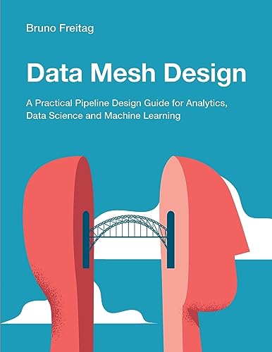 Data Mesh Design: A Practical Pipeline Design Guide for Analytics, Data Science and Machine Learning von Technics Publications