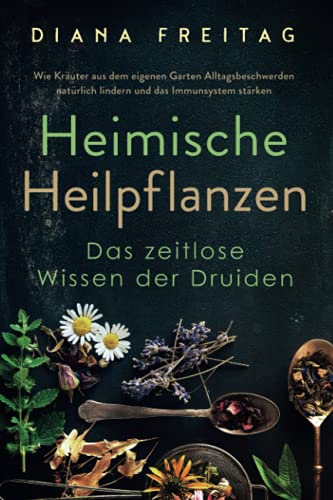 Heimische Heilpflanzen - Das zeitlose Wissen der Druiden: Wie Kräuter aus dem eigenen Garten Alltagsbeschwerden natürlich lindern und das Immunsystem stärken von Novisit
