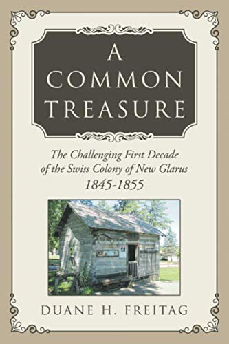 A Common Treasure: The Challenging First Decade of the Swiss Colony of New Glarus 1845-1855 von Wasteland Press