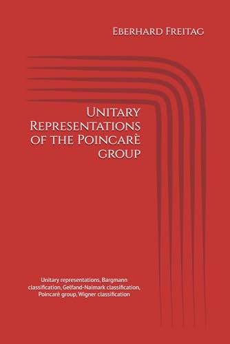Unitary Representations of the Poincarè group: Unitary representations, Bargmann classification, Gelfand-Naimark classification, Poincarè group, ... Vorlesungen von Eberhard Freitag)