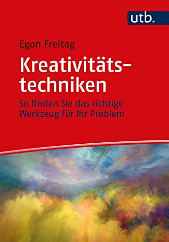 Kreativitätstechniken: So finden Sie das richtige Werkzeug für Ihr Problem von UTB GmbH