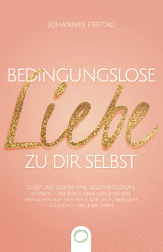 Bedingungslose Liebe zu dir selbst: Selbstliebe lernen und Selbstwertgefühl stärken - Ein Buch über den einzigen Menschen auf der Welt, der dich wirklich glücklich machen kann von Orange Orchard LLC