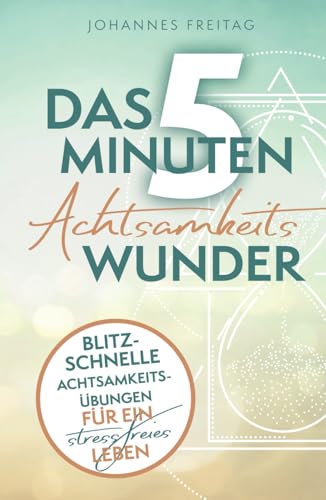 Das 5-Minuten-Achtsamkeitswunder: Blitzschnelle Achtsamkeitsübungen für ein stressfreies Leben Das 5-Minuten-Achtsamkeitswunder: Blitzschnelle Achtsamkeitsübungen für ein stressfreies Leben