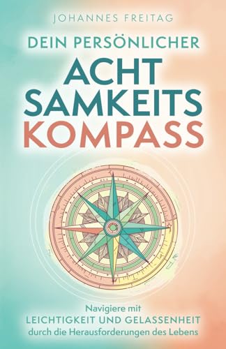 Dein persönlicher Achtsamkeitskompass: Navigiere mit Leichtigkeit und Gelassenheit durch die Herausforderungen des Lebens Dein persönlicher Achtsamkeitskompass: Navigiere mit Leichtigkeit und Gelassenheit durch die Herausforderungen des Lebens